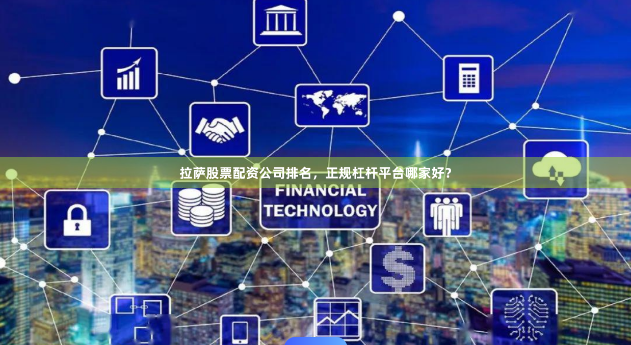 拉萨股票配资公司排名，正规杠杆平台哪家好？