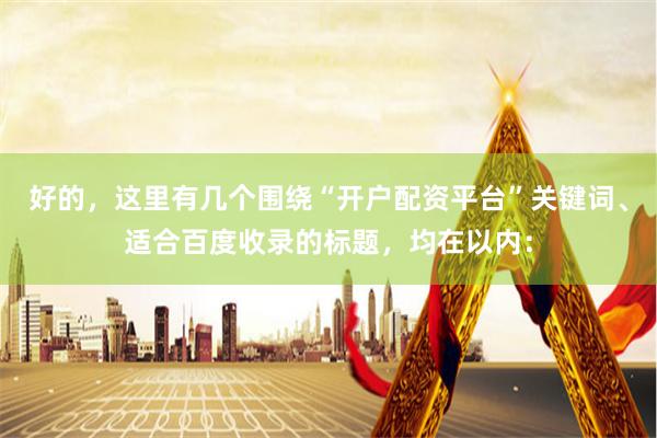 好的，这里有几个围绕“开户配资平台”关键词、适合百度收录的标题，均在以内：