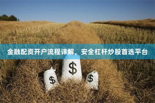 金融配资开户流程详解，安全杠杆炒股首选平台