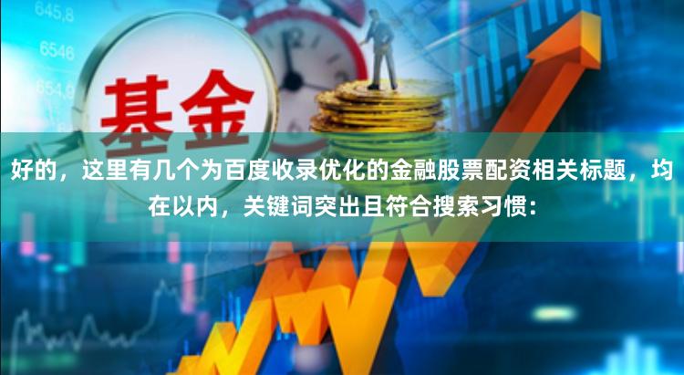 好的，这里有几个为百度收录优化的金融股票配资相关标题，均在以内，关键词突出且符合搜索习惯：