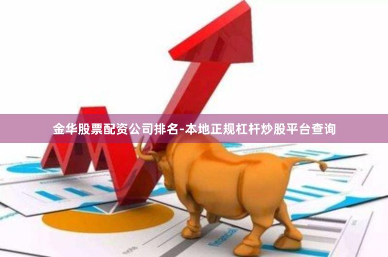 金华股票配资公司排名-本地正规杠杆炒股平台查询