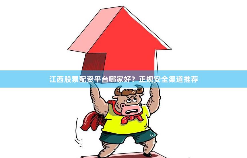 江西股票配资平台哪家好？正规安全渠道推荐