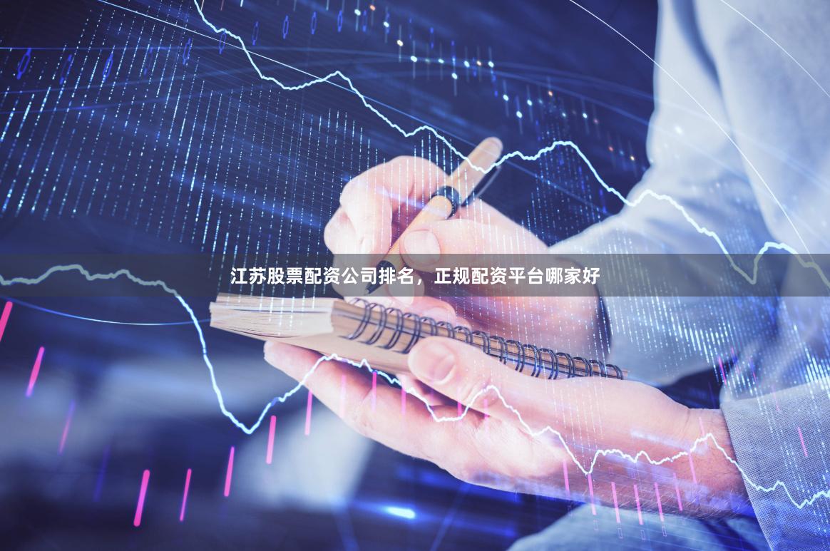 江苏股票配资公司排名，正规配资平台哪家好