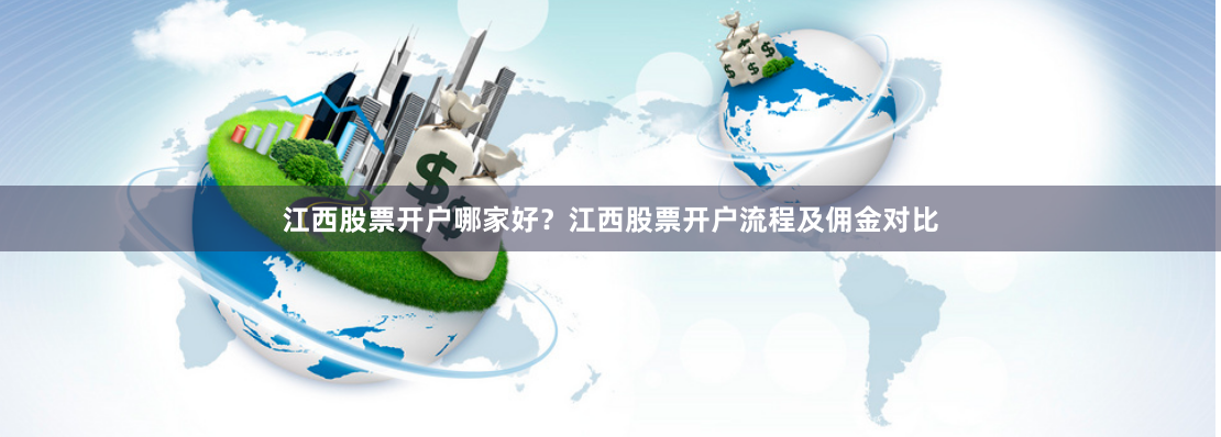 江西股票开户哪家好？江西股票开户流程及佣金对比