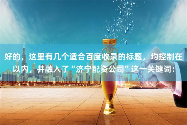 好的，这里有几个适合百度收录的标题，均控制在以内，并融入了“济宁配资公司”这一关键词：