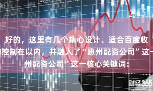 好的，这里有几个精心设计、适合百度收录的标题，均控制在以内，并融入了“惠州配资公司”这一核心关键词：