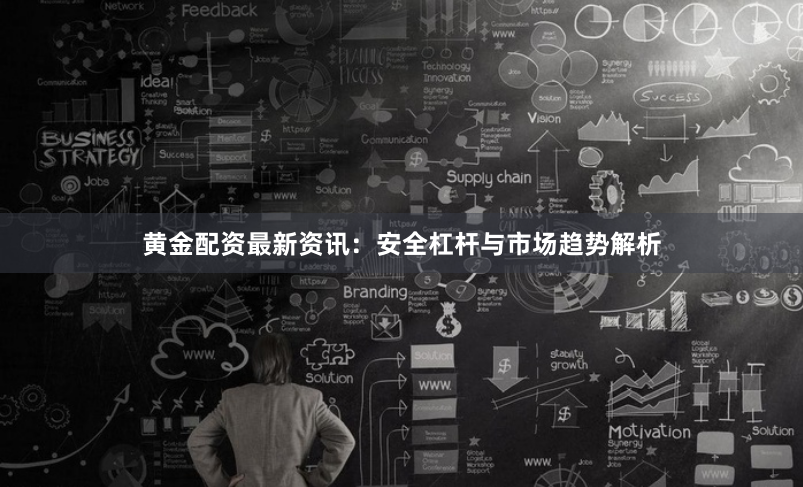 黄金配资最新资讯：安全杠杆与市场趋势解析