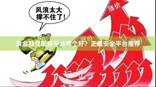 黄金期货配资平台哪个好？正规安全平台推荐