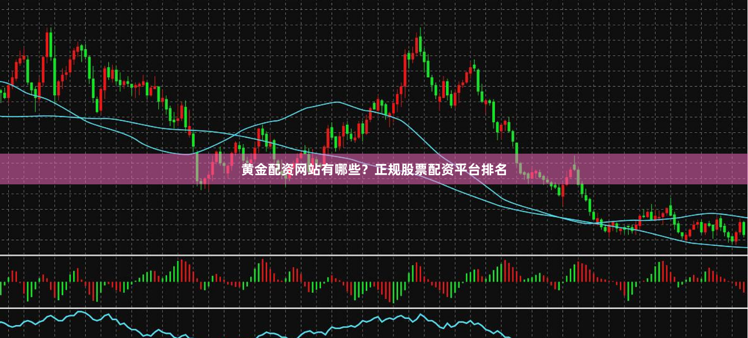 黄金配资网站有哪些？正规股票配资平台排名