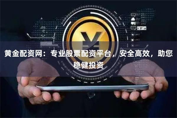 黄金配资网：专业股票配资平台，安全高效，助您稳健投资