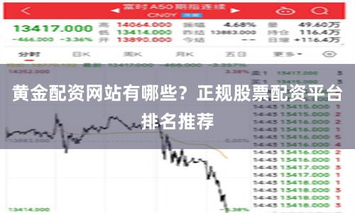 黄金配资网站有哪些？正规股票配资平台排名推荐