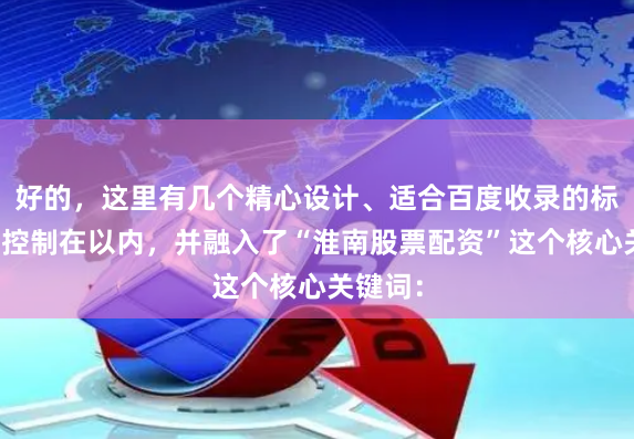 好的，这里有几个精心设计、适合百度收录的标题，均控制在以内，并融入了“淮南股票配资”这个核心关键词：