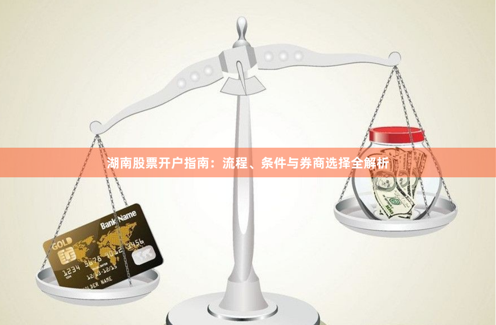 湖南股票开户指南：流程、条件与券商选择全解析
