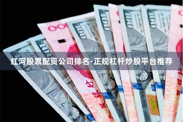 红河股票配资公司排名-正规杠杆炒股平台推荐