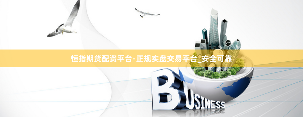 恒指期货配资平台-正规实盘交易平台_安全可靠