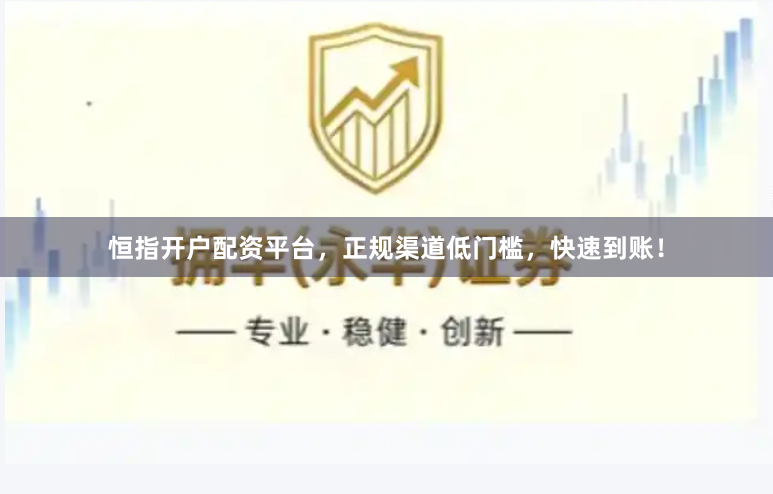 恒指开户配资平台，正规渠道低门槛，快速到账！