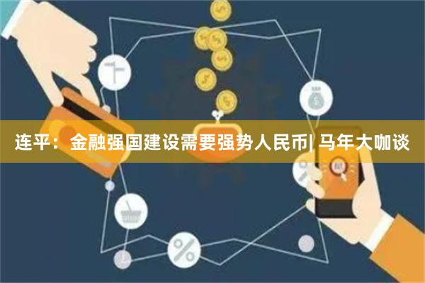 连平：金融强国建设需要强势人民币| 马年大咖谈