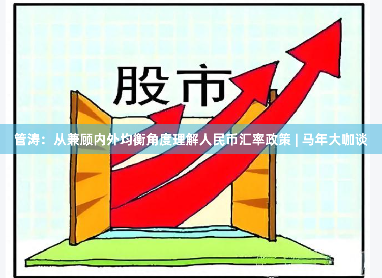管涛：从兼顾内外均衡角度理解人民币汇率政策 | 马年大咖谈