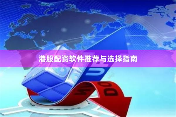 港股配资软件推荐与选择指南