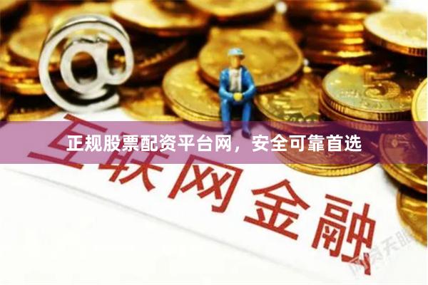 正规股票配资平台网，安全可靠首选