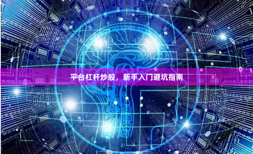 平台杠杆炒股,新手入门避坑指南