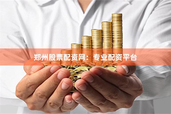 郑州股票配资网：专业配资平台