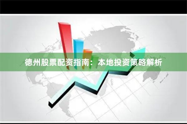 德州股票配资指南：本地投资策略解析