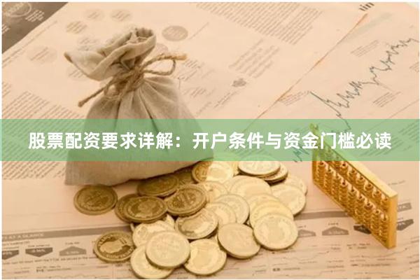 股票配资要求详解：开户条件与资金门槛必读