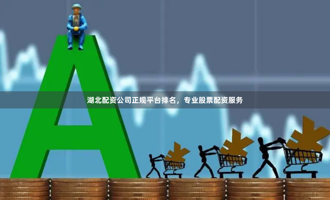 湖北配资公司正规平台排名，专业股票配资服务