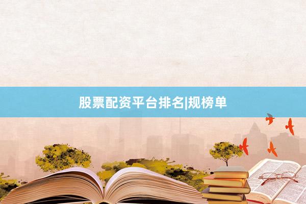 股票配资平台排名|规榜单
