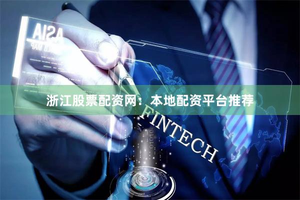 浙江股票配资网：本地配资平台推荐