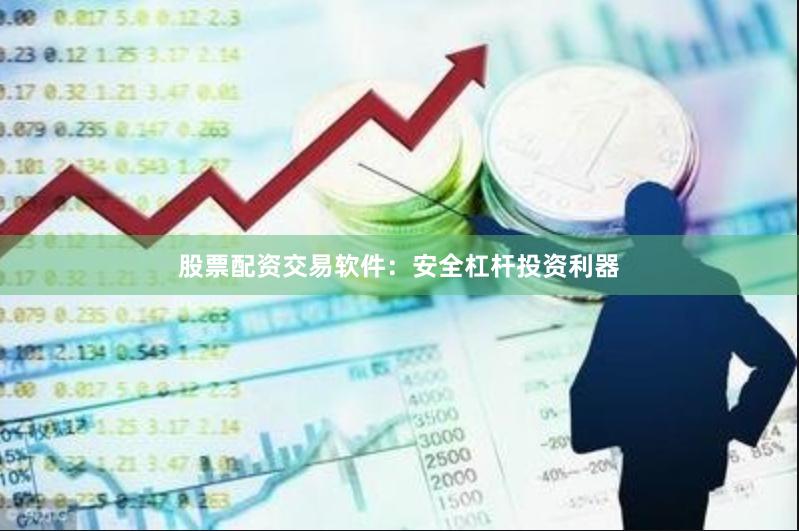 股票配资交易软件：安全杠杆投资利器