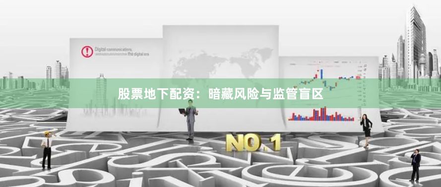 股票地下配资：暗藏风险与监管盲区