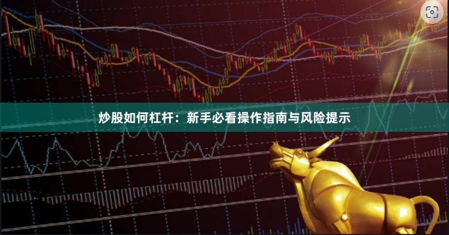 炒股如何杠杆：新手必看操作指南与风险提示