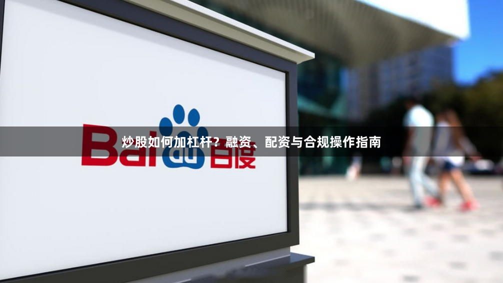 炒股如何加杠杆？融资、配资与合规操作指南