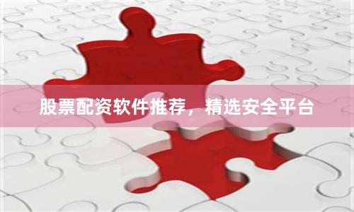 股票配资软件推荐，精选安全平台